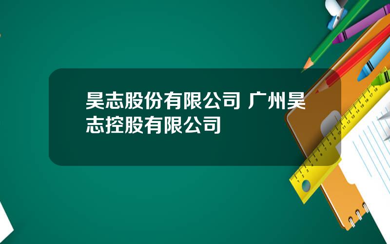 昊志股份有限公司 广州昊志控股有限公司